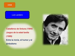 1948
Luis Landero
Caballeros de fortuna (1984)
Juegos de la edad tardía
(1989)
Entre la ironía, el humor y el
simbolismo
 