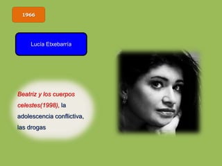1966
Lucía Etxebarría
Beatriz y los cuerpos
celestes(1998), la
adolescencia conflictiva,
las drogas
 