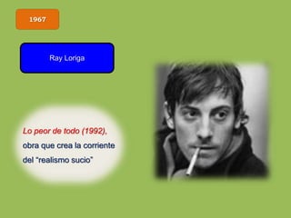 1967
Ray Loriga
Lo peor de todo (1992),
obra que crea la corriente
del “realismo sucio”
 