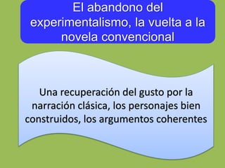 El abandono del
experimentalismo, la vuelta a la
novela convencional
Una recuperación del gusto por la
narración clásica, los personajes bien
construidos, los argumentos coherentes
 