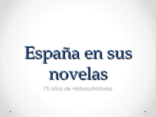España en sus
novelas
75 años de Historia/historias

 