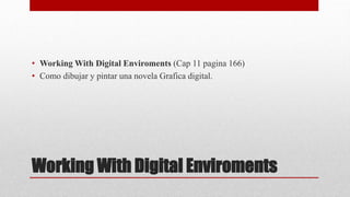 Working With Digital Enviroments
• Working With Digital Enviroments (Cap 11 pagina 166)
• Como dibujar y pintar una novela Grafica digital.
 