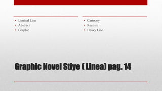 Graphic Novel Stiye ( Linea) pag. 14
• Limited Line
• Abstract
• Graphic
• Cartoony
• Realism
• Heavy Line
 
