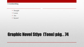 Graphic Novel Stiye (Tono) pág. . 74
Crosshatching
• Straight
• Loose
• Arc
• Scrawl
 