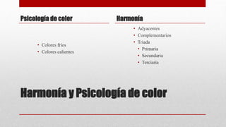 Harmonía y Psicología de color
Psicología de color
• Colores fríos
• Colores calientes
Harmonía
• Adyacentes
• Complementarios
• Triada
• Primaria
• Secundaria
• Terciaria
 