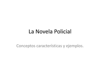 La Novela Policial
Conceptos características y ejemplos.
 