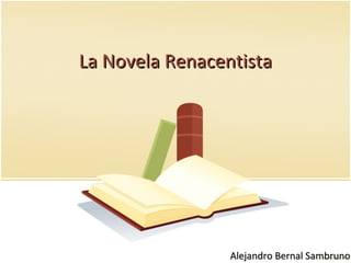 La Novela RenacentistaLa Novela Renacentista
Alejandro Bernal SambrunoAlejandro Bernal Sambruno
 