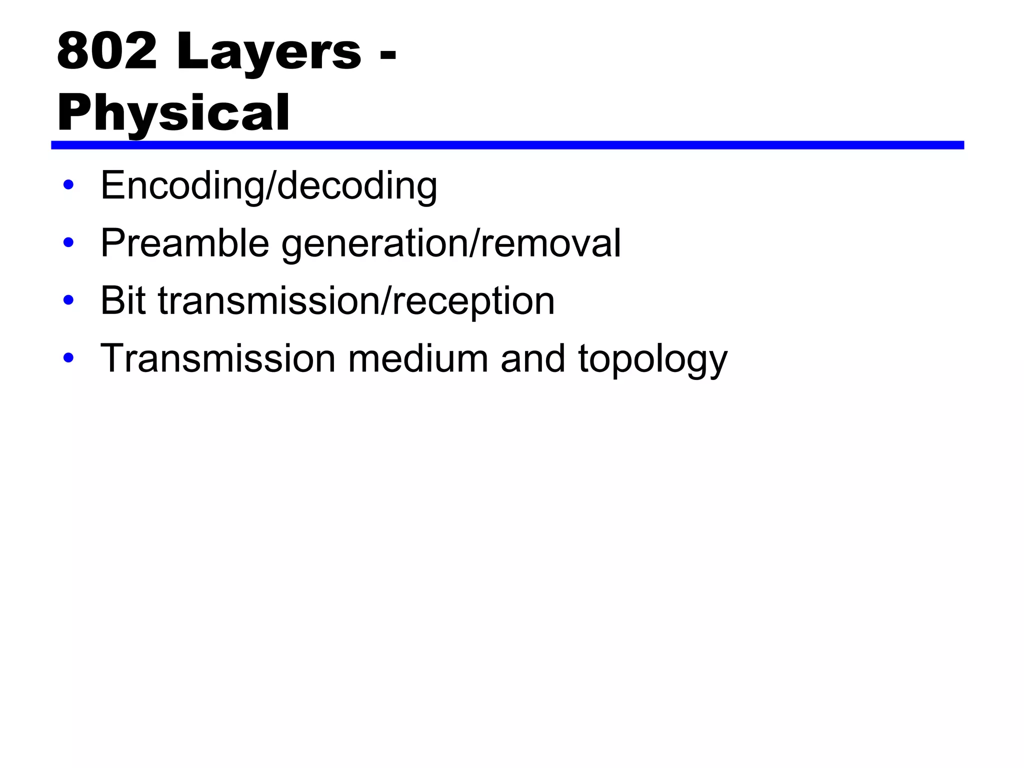 802 Layers -
Physical
• Encoding/decoding
• Preamble generation/removal
• Bit transmission/reception
• Transmission medium and topology
 