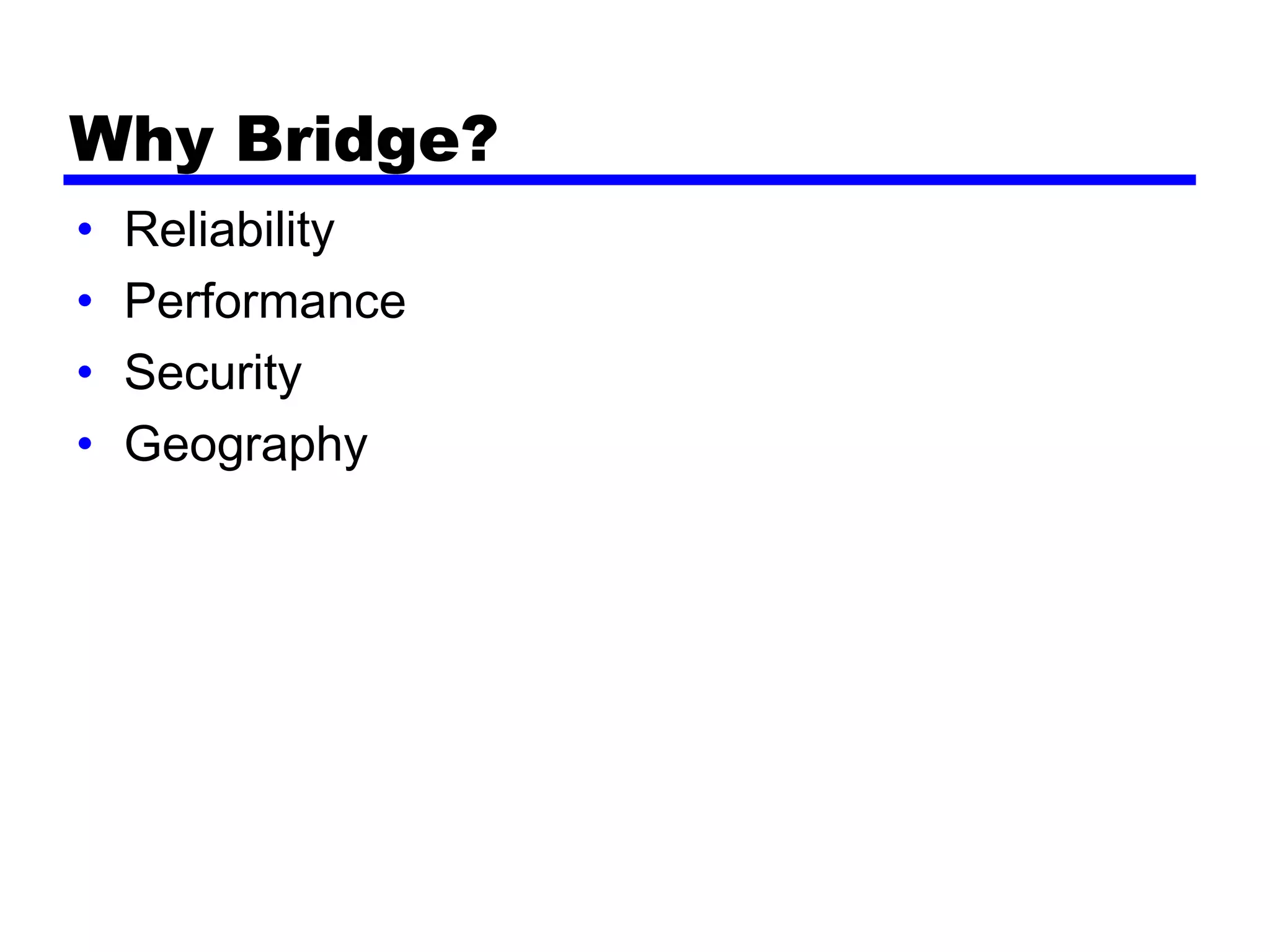Why Bridge?
• Reliability
• Performance
• Security
• Geography
 