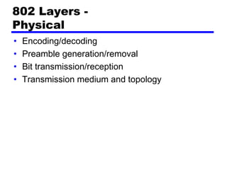 802 Layers -
Physical
• Encoding/decoding
• Preamble generation/removal
• Bit transmission/reception
• Transmission medium and topology
 
