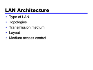 LAN Architecture
• Type of LAN
• Topologies
• Transmission medium
• Layout
• Medium access control
 