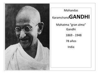 Mohandas

KaramchandGANDHI
  Mahatma “gran alma”
       Gandhi
        1869 - 1948
        78 años
         India
 
