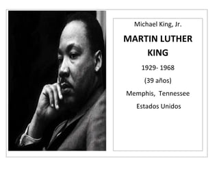 Michael King, Jr.

MARTIN LUTHER
    KING
    1929- 1968
     (39 años)
Memphis, Tennessee
  Estados Unidos
 