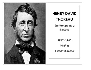 HENRY DAVID
 THOREAU
Escritor, poeta y
     filósofo


  1817- 1862
    44 años
 Estados Unidos
 