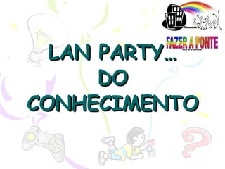 LAN PARTY… DO CONHECIMENTO 