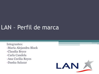LAN – Perfil de marca

  Integrantes:
  -María Alejandra Block
  -Claudia Bryce
  -Carla Candela
  -Ana Cecilia Reyes
  -Danka Salazar
 