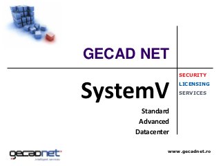 GECAD NET
                  SECURITY



SystemV
                  LICENSING
                  SERVICES


       Standard
      Advanced
     Datacenter

              www.gecadnet.ro
 