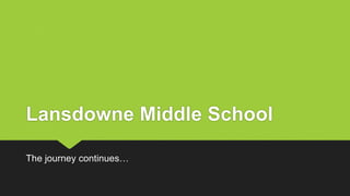 Lansdowne Middle School
The journey continues…
 
