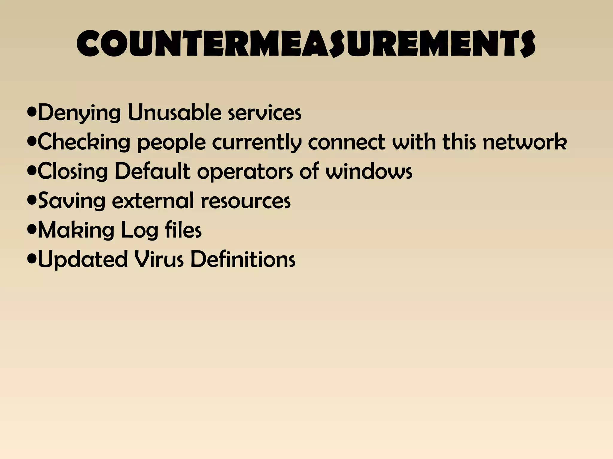 COUNTERMEASUREMENTS
•Denying Unusable services
•Checking people currently connect with this network
•Closing Default operators of windows
•Saving external resources
•Making Log files
•Updated Virus Definitions
 