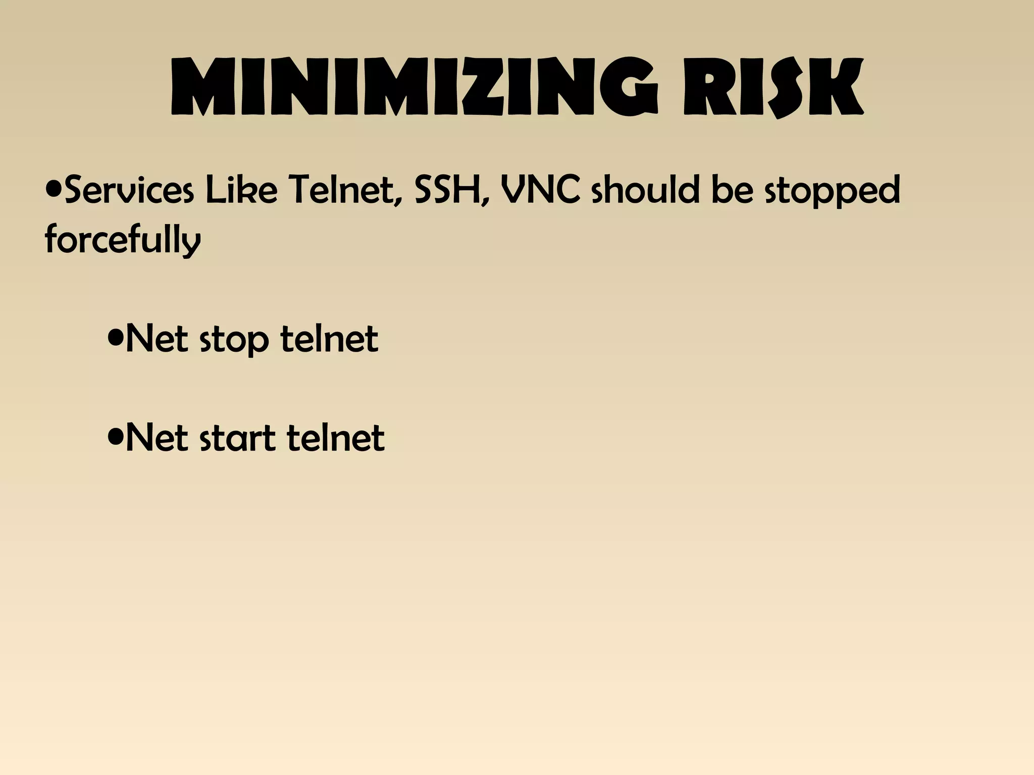MINIMIZING RISK
•Services Like Telnet, SSH, VNC should be stopped
forcefully
•Net stop telnet
•Net start telnet
 