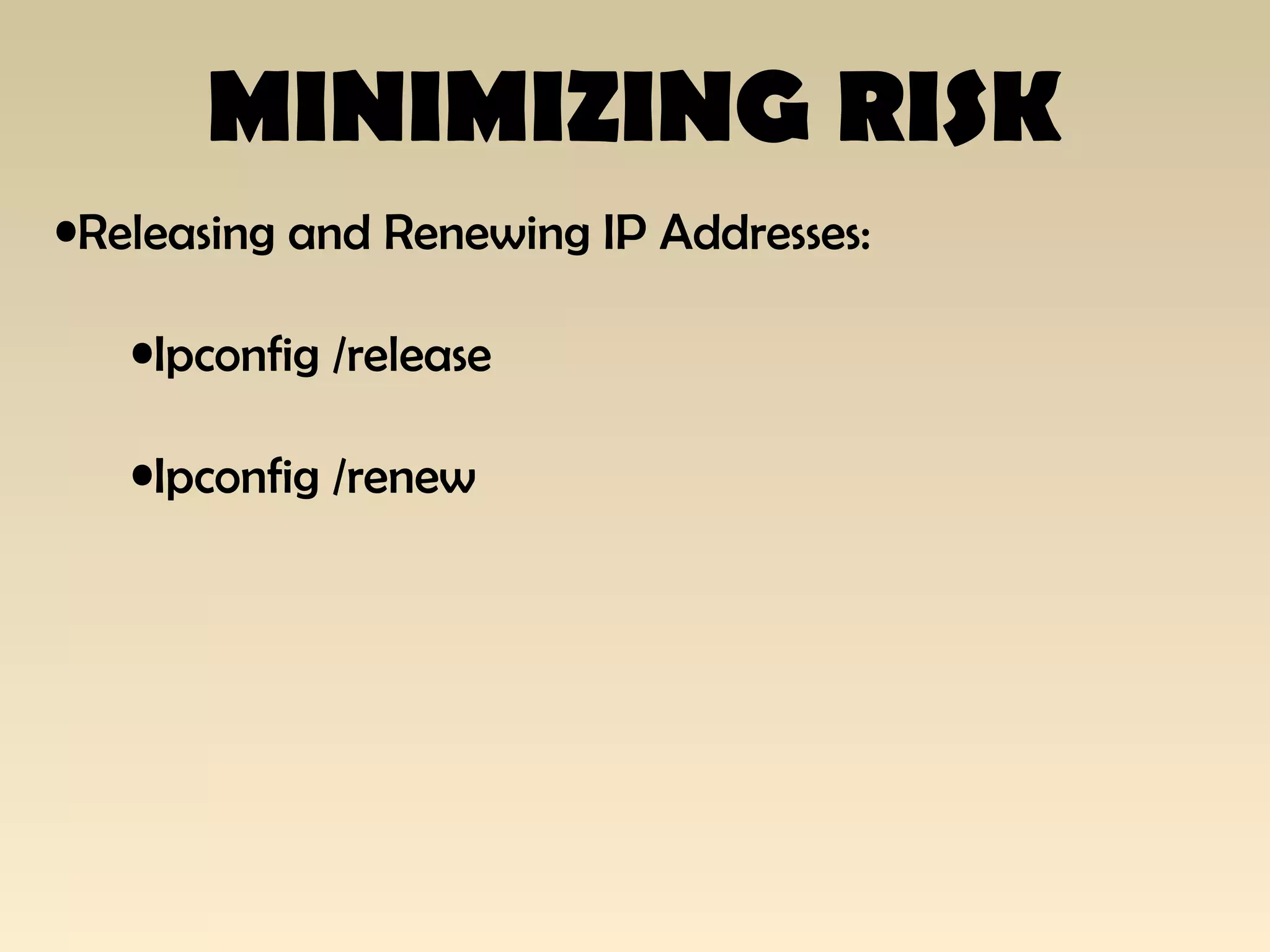 MINIMIZING RISK
•Releasing and Renewing IP Addresses:
•Ipconfig /release
•Ipconfig /renew
 