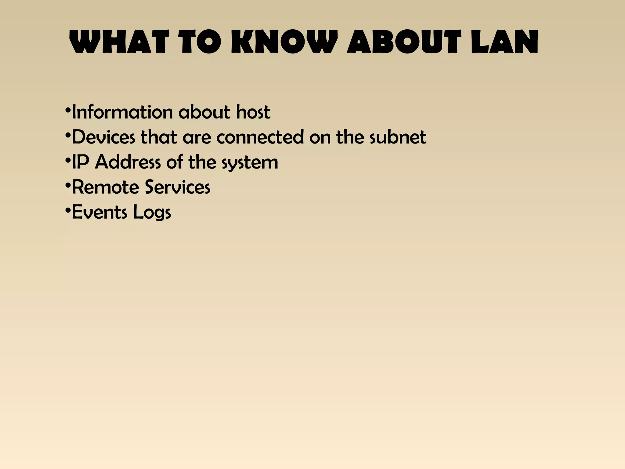 WHAT TO KNOW ABOUT LAN
•Information about host
•Devices that are connected on the subnet
•IP Address of the system
•Remote Services
•Events Logs
 
