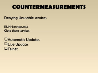 COUNTERMEASUREMENTS
Denying Unusable services
RUN>Services.msc
Close these services
Automatic Updates
Live Update
Telnet
 