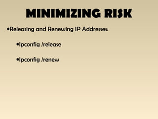 MINIMIZING RISK
•Releasing and Renewing IP Addresses:
•Ipconfig /release
•Ipconfig /renew
 