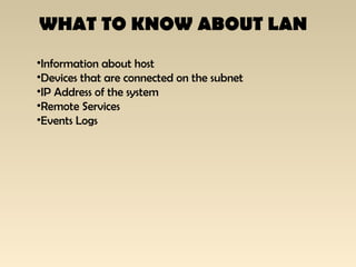WHAT TO KNOW ABOUT LAN
•Information about host
•Devices that are connected on the subnet
•IP Address of the system
•Remote Services
•Events Logs
 
