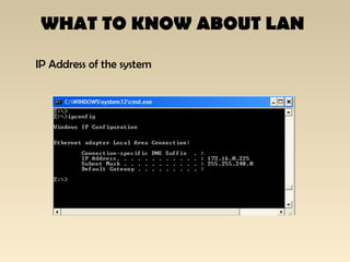 WHAT TO KNOW ABOUT LAN
IP Address of the system
 