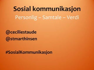 Sosial kommunikasjon
    Personlig – Samtale – Verdi

@ceciliestaude
@stmarthinsen

#SosialKommunikasjon
 