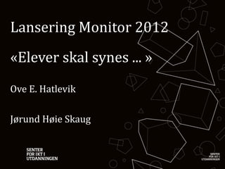 Lansering	
  Monitor	
  2012
«Elever	
  skal	
  synes	
  ...	
  »
Ove	
  E.	
  Hatlevik

Jørund	
  Høie	
  Skaug
 
