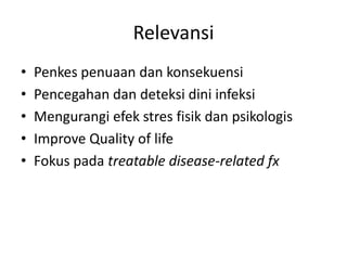 Relevansi
• Penkes penuaan dan konsekuensi
• Pencegahan dan deteksi dini infeksi
• Mengurangi efek stres fisik dan psikologis
• Improve Quality of life
• Fokus pada treatable disease-related fx
 