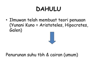DAHULU
• Ilmuwan telah membuat teori penuaan
(Yunani Kuno = Aristoteles, Hipocrates,
Galen)
Penurunan suhu tbh & cairan (umum)
 