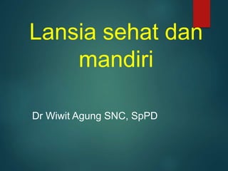 Lansia sehat dan
mandiri
Dr Wiwit Agung SNC, SpPD
 