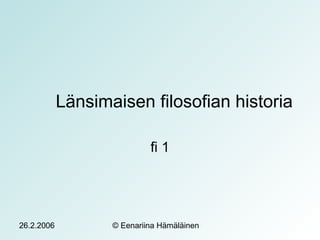 26.2.2006 © Eenariina Hämäläinen
Länsimaisen filosofian historia
fi 1
 