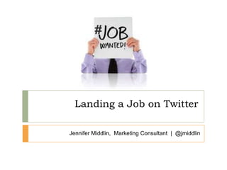 Jennifer Middlin,  Marketing Consultant  |  @jmiddlin Landing a Job on Twitter 