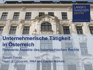 Unternehmerische Tätigkeit
in Österreich
Relevante Aspekte des österreichischen Rechts
Ronald Frankl
Head of Corporate, M&A and Capital Markets

 