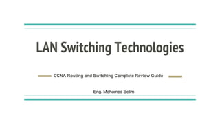 LAN Switching Technologies
CCNA Routing and Switching Complete Review Guide
Eng. Mohamed Selim
 