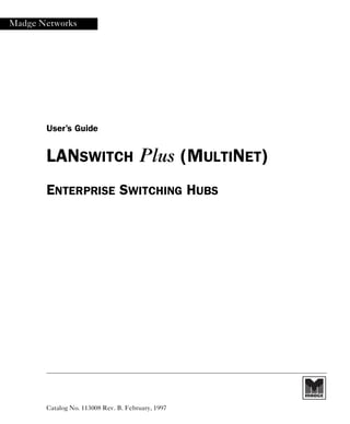 Madge Networks
User’s Guide
LANSWITCH Plus (MULTINET)
ENTERPRISE SWITCHING HUBS
Catalog No. 113008 Rev. B. February, 1997
 