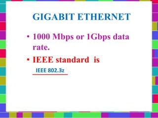 GIGABIT ETHERNET
• 1000 Mbps or 1Gbps data
rate.
• IEEE standard is
________
IEEE 802.3z
 
