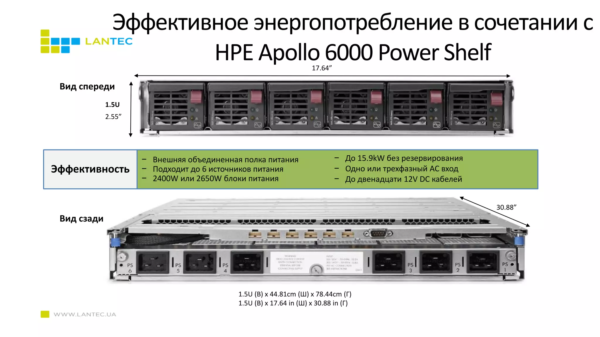 Эффективное энергопотребление в сочетании с
HPE Apollo 6000 Power Shelf
1.5U
2.55”
17.64”
30.88”
Вид сзади
Вид спереди
1.5U (В) x 44.81cm (Ш) x 78.44cm (Г)
1.5U (В) x 17.64 in (Ш) x 30.88 in (Г)
− Внешняя объединенная полка питания
− Подходит до 6 источников питания
− 2400W или 2650W блоки питания
− До 15.9kW без резервирования
− Одно или трехфазный AC вход
− До двенадцати 12V DC кабелей
Эффективность
 