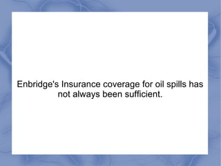 Enbridge's Insurance coverage for oil spills has
not always been sufficient.
 