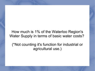 How much is 1% of the Waterloo Region's
Water Supply in terms of basic water costs?

 (*Not counting it's function for industrial or
              agricultural use.)
 