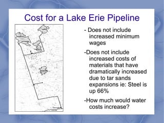 Cost for a Lake Erie Pipeline
               - Does not include
                 increased minimum
                 wages
               -Does not include
                 increased costs of
                 materials that have
                 dramatically increased
                 due to tar sands
                 expansions ie: Steel is
                 up 66%
               -How much would water
                 costs increase?
 