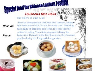 The history of Yuan Xiao:
Besides entertainment and beautiful lanterns, another
important part of this festival is eating ...