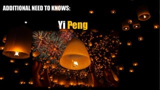 ADDITIONAL NEED TO KNOWS:
Yi Peng
 