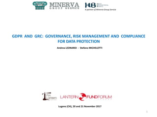 Lugano (CH), 20 and 21 November 2017
GDPR AND GRC: GOVERNANCE, RISK MANAGEMENT AND COMPLIANCE
FOR DATA PROTECTION
Andrea LEONARDI - Stefano MICHELOTTI
1
A partner of Minerva Group Service
 