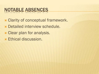 NOTABLE ABSENCES
 Clarity of conceptual framework.
 Detailed interview schedule.
 Clear plan for analysis.
 Ethical discussion.
 