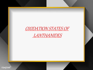 OXIDATION STATES OF
LANTHANIDES
 